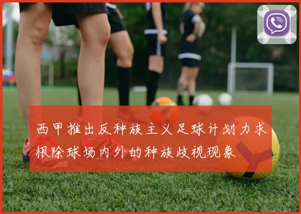 西甲推出反种族主义足球计划力求根除球场内外的种族歧视现象