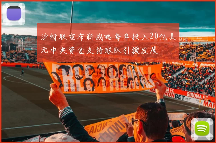 沙特联宣布新战略每年投入20亿美元中央资金支持球队引援发展