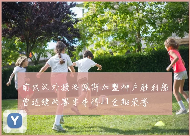 前武汉外援洛佩斯加盟神户胜利船曾连续两赛季夺得J1金靴荣誉