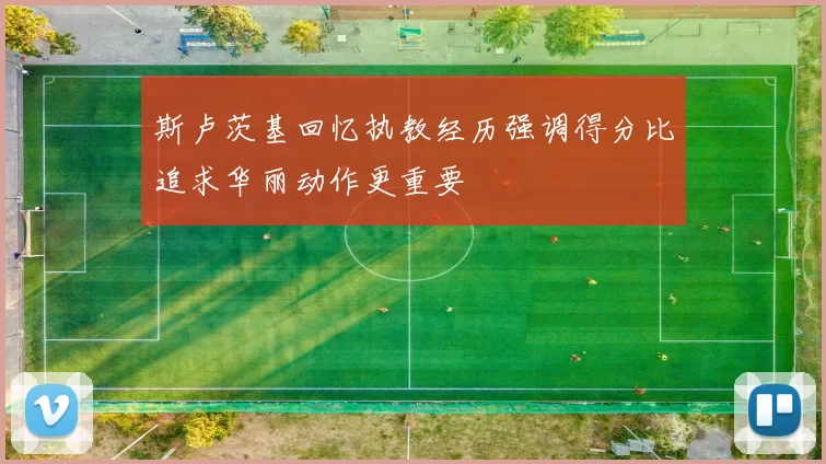 斯卢茨基回忆执教经历强调得分比追求华丽动作更重要