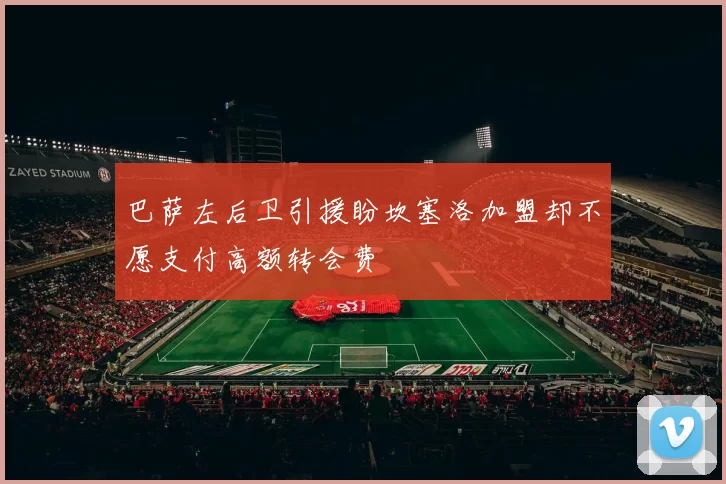 巴萨左后卫引援盼坎塞洛加盟却不愿支付高额转会费