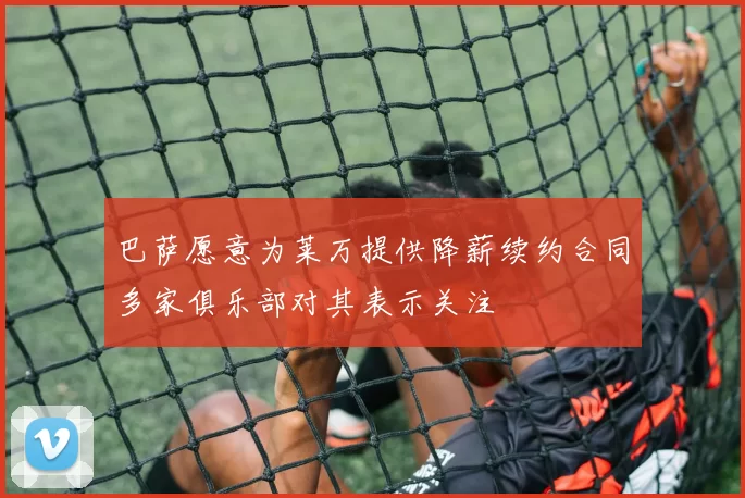 巴萨愿意为莱万提供降薪续约合同多家俱乐部对其表示关注